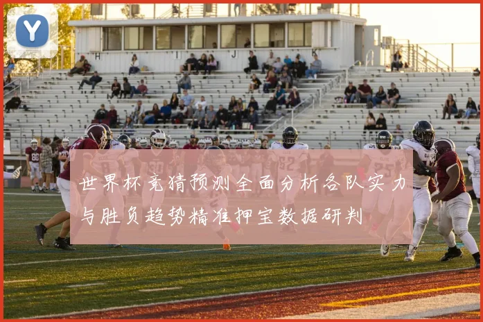 世界杯竞猜预测全面分析各队实力与胜负趋势精准押宝数据研判