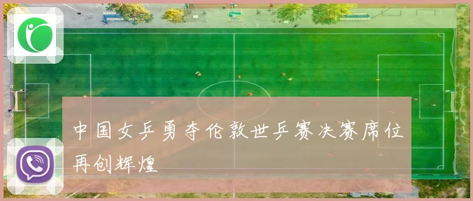 中国女乒勇夺伦敦世乒赛决赛席位再创辉煌
