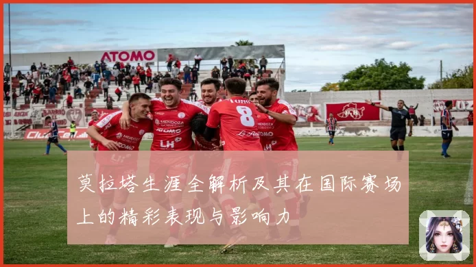 莫拉塔生涯全解析及其在国际赛场上的精彩表现与影响力