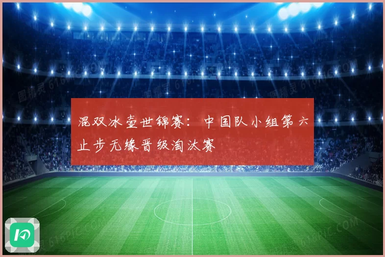 混双冰壶世锦赛：中国队小组第六止步无缘晋级淘汰赛