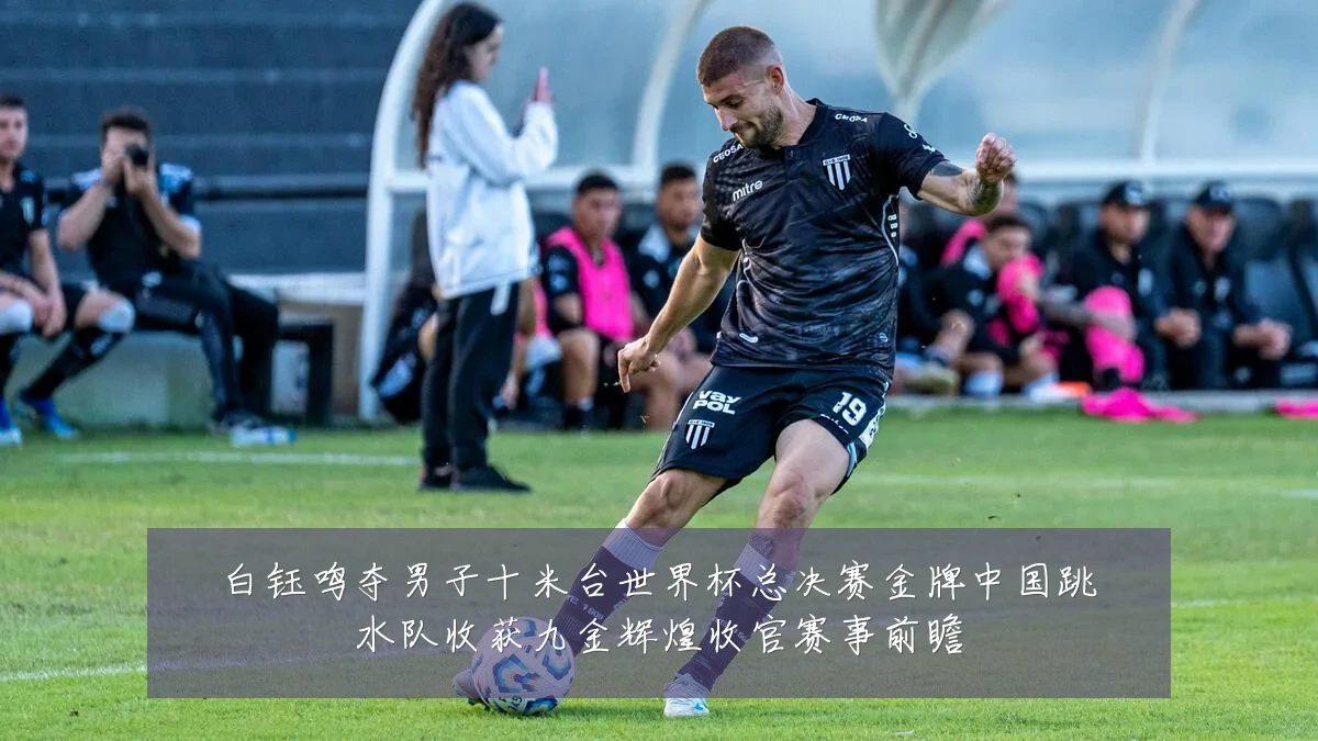 白钰鸣夺男子十米台世界杯总决赛金牌中国跳水队收获九金辉煌收官赛事前瞻