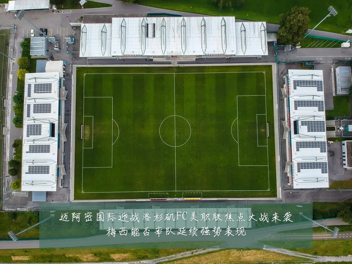 迈阿密国际迎战洛杉矶FC美职联焦点大战来袭梅西能否率队延续强势表现