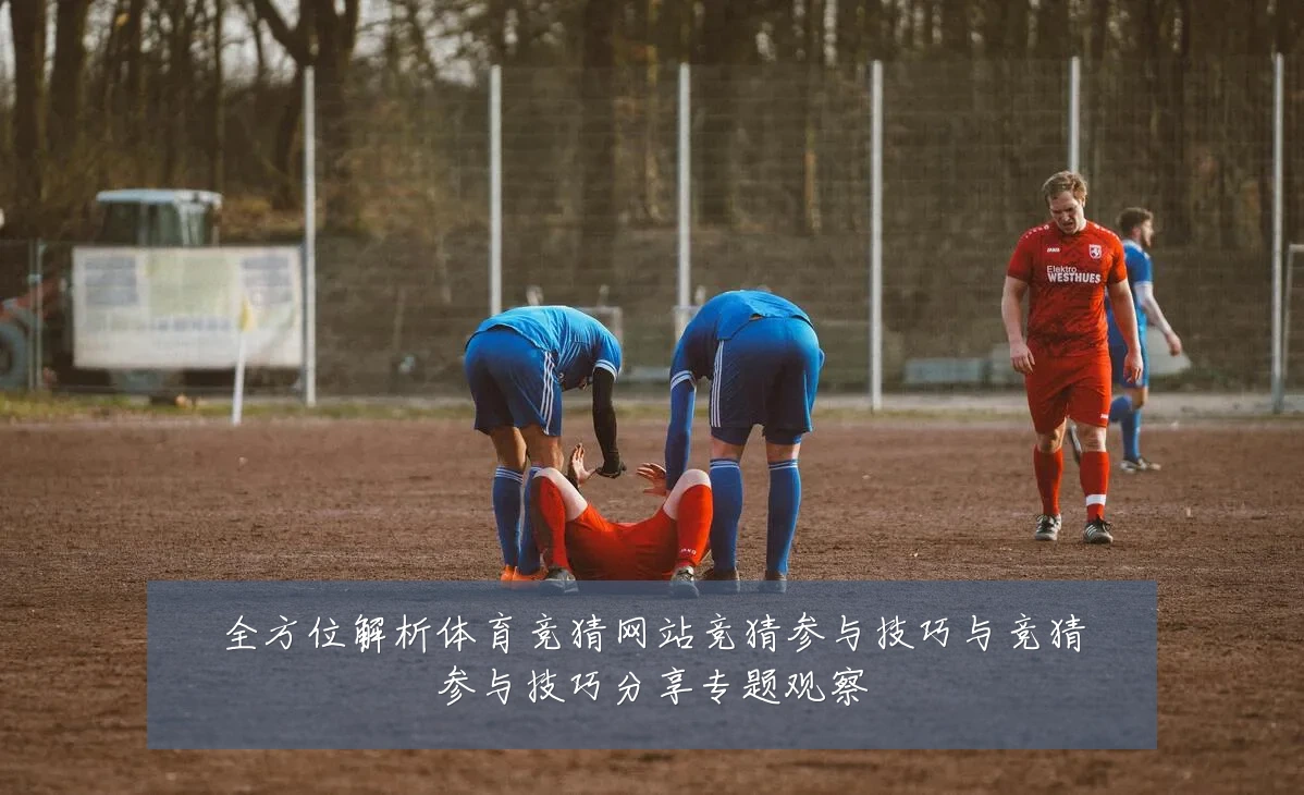 全方位解析体育竞猜网站竞猜参与技巧与竞猜参与技巧分享专题观察