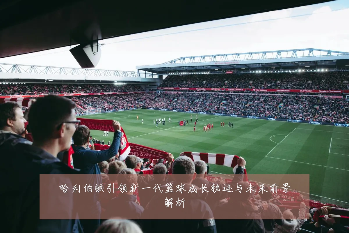 哈利伯顿引领新一代篮球成长轨迹与未来前景解析
